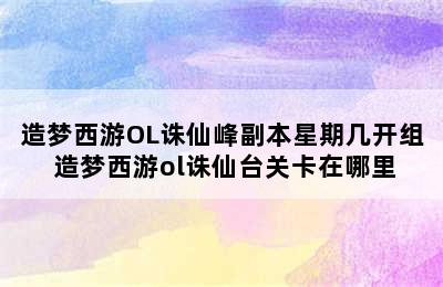 造梦西游OL诛仙峰副本星期几开组 造梦西游ol诛仙台关卡在哪里